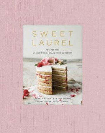Sweet Laurel: Recipes For Whole Food, Grain-Free Desserts by Laurel Gallucci