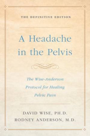 A Headache In The Pelvis by Ph.D. David Wise And M.D. Rodney Anderson