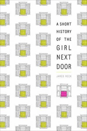 A Short History Of The Girl Next Door by Jared Reck