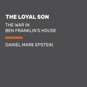The Loyal Son: The War in Ben Franklin's House by Daniel Mark Epstein