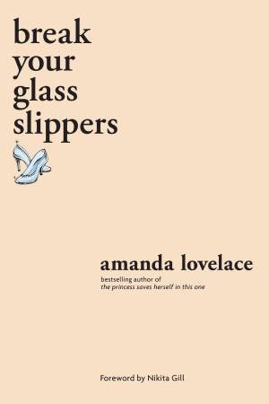 Break Your Glass Slippers by Amanda Lovelace