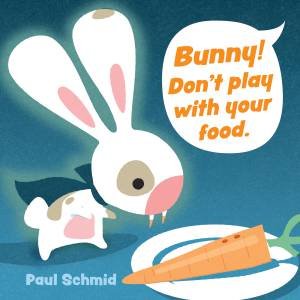 Bunny! Don't Play With Your Food by Paul Schmid