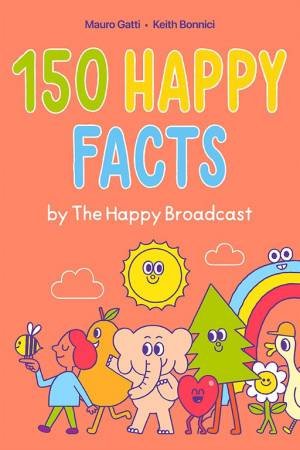 150 Happy Facts by The Happy Broadcast by Keith Bonnici & Mauro Gatti