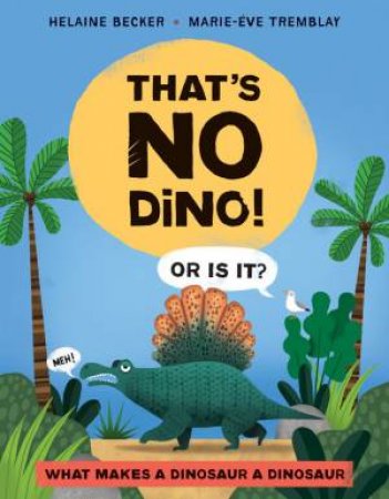 That's No Dino!: Or Is It? What Makes A Dinosaur A Dinosaur by Helaine Becker & Marie-Eve Tremblay