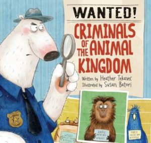Wanted! Criminals Of The Animal Kingdom by Heather Tekavec & Susan Batori