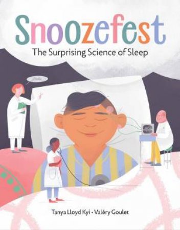 Snoozefest: The Surprising Science Of Sleep by Tanya Lloyd Kyi & Valéry Goulet