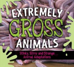 Extremely Gross Animals: Stinky, Slimy And Strange Animal Adaptations by Claire Eamer