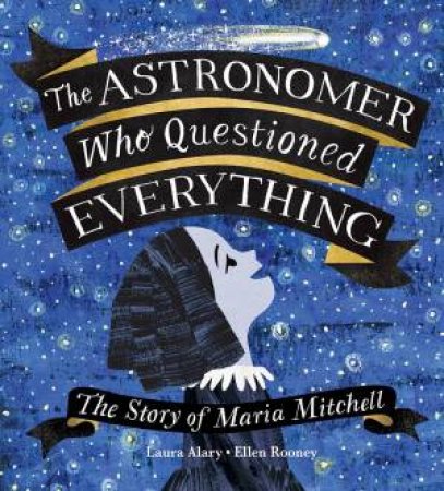 Astronomer Who Questioned Everything: The Story Of Maria Mitchell by Laura Alary 