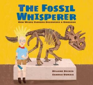 Fossil Whisperer: How Wendy Sloboda Discovered A Dinosaur by Helaine Becker