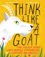 Think Like a Goat The Wildly Smart Ways Animals Communicate Cooperate and Innovate