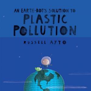 An Earth-Bot's Solution To Plastic Pollution by Russell Ayto