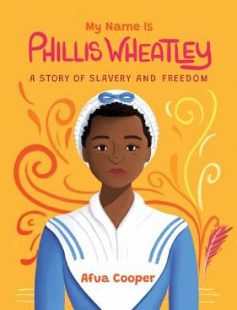 My Name Is Phillis Wheatley: A Story of Slavery and Freedom by AFUA COOPER