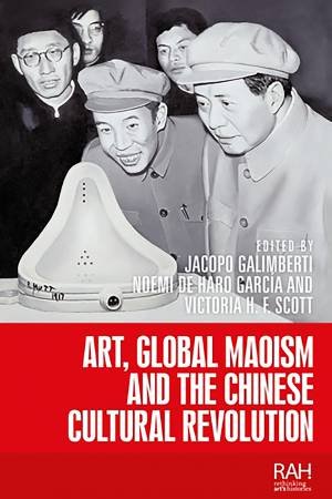 Art, Global Maoism And The Chinese Cultural Revolution by Jacopo Galimberti & Noemi de Haro Garcia & Victoria H. F. Scott
