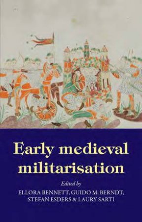 Early Medieval Militarisation by Ellora Bennett & Guido M. Berndt & Stefan Esders & Laury Sarti