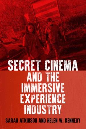Secret Cinema And The Immersive Experience Industry by Sarah Atkinson & Helen W. Kennedy