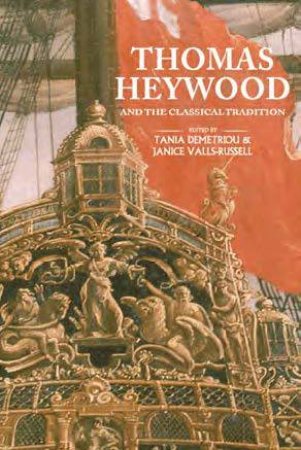Thomas Heywood And The Classical Tradition by Tania Demetriou & Janice Valls-Russell
