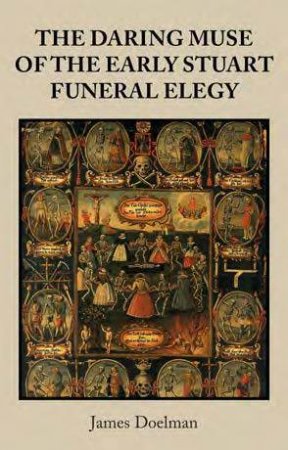 The Daring Muse Of The Early Stuart Funeral Elegy by James Doelman