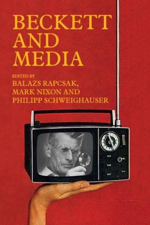 Beckett And Media by Balazs Rapcsak & Mark Nixon & Philipp Schweighauser