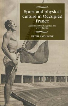Sport And Physical Culture In Occupied France by Keith Rathbone & Maire Cross