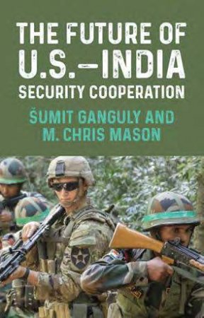 The Future Of U.S.-India Security Cooperation by Å umit Ganguly & M. Chris Mason