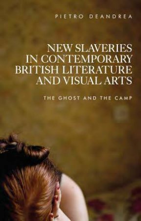 New Slaveries In Contemporary British Literature And Visual Arts by Pietro Deandrea