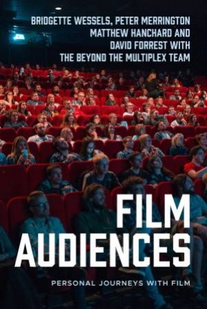 Film Audiences by Bridgette Wessels & Peter Merrington & Matthew Hanchard & David Forrest & the Beyond the Multiplex Team