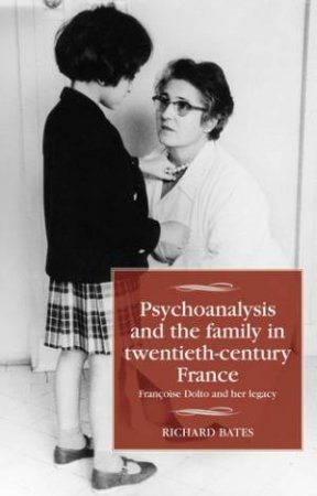 Psychoanalysis And The Family In Twentieth-Century France by Richard Bates & David Hopkin & Maire Cross & Jennifer Sessions