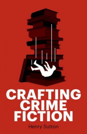 Crafting crime fiction by Henry Sutton