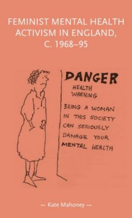 Feminist mental health activism in England, c. 1968-95 by Kate Mahoney