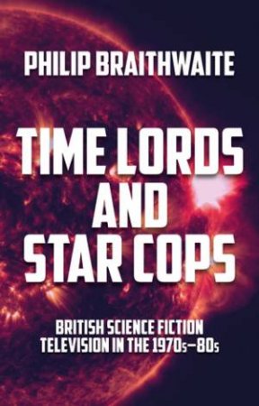 Time Lords and Star Cops by Philip Braithwaite