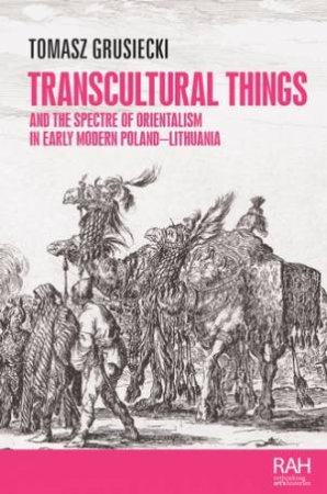 Transcultural things and the spectre of Orientalism in early modern Poland-Lithuania by Tomasz Grusiecki