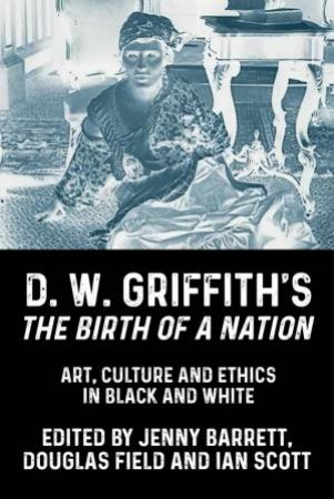 D. W. Griffith's The Birth Of A Nation by Jenny Barrett & Douglas Field & Ian Scott