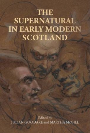 The Supernatural In Early Modern Scotland by Julian Goodare & Martha McGill