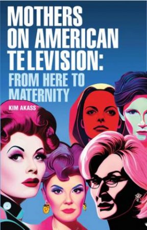 Mothers on American television by Kim Akass