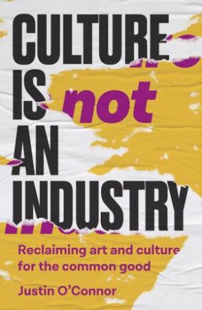 Culture is not an industry by Justin O'Connor