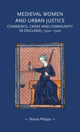 Medieval women and urban justice by Teresa Phipps