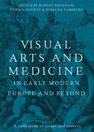 Visual arts and medicine in early modern Europe and beyond by Robert Brennan & Fabian Jonietz & Romana Sammern