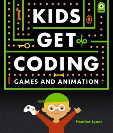 Kids Get Coding: Games And Animation by Heather Lyons & Alex Westgate & Dan Crisp