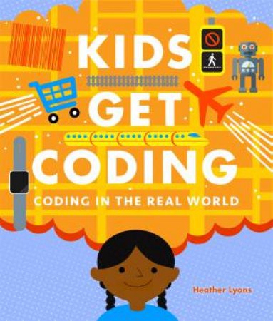 Kids Get Coding: Coding In The Real World by Heather Lyons & Dan Crisp & Alex Westgate