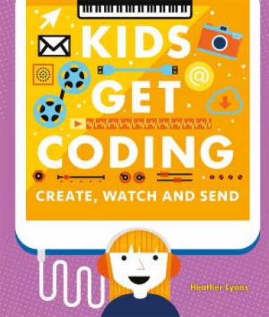 Kids Get Coding: Create, Watch And Send by Heather Lyons & Dan Crisp & Alex Westgate