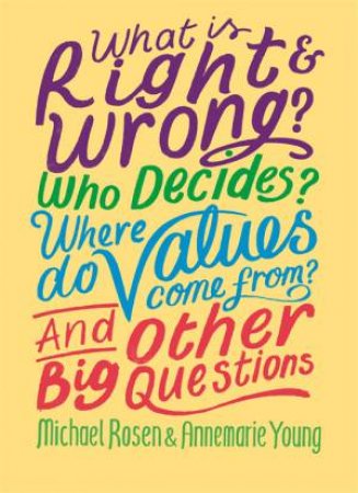 What Is Right And Wrong? Who Decides? Where Do Values Come From? And Other Big Questions by Michael Rosen & Annemarie Young
