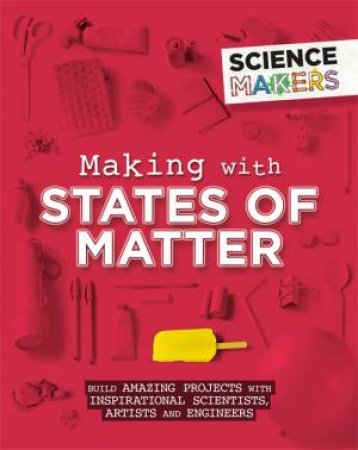 Science Makers: Making With States Of Matter by Anna Claybourne