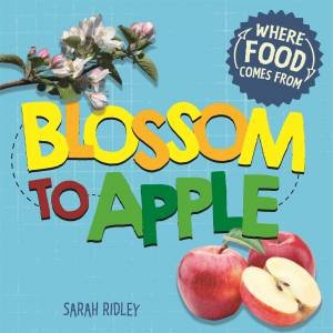 Where Food Comes From: Blossom To Apple by Sarah Ridley