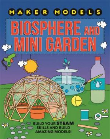 Maker Models: Biosphere And Mini-Garden by Anna Claybourne