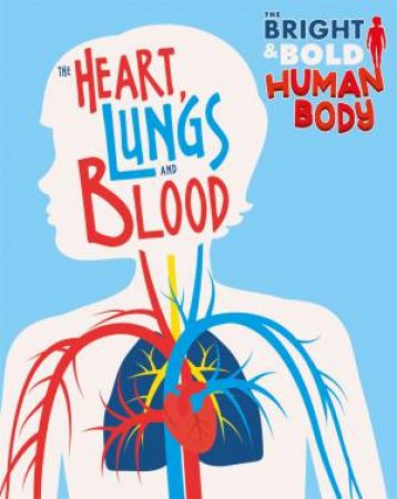 The Bright and Bold Human Body: The Heart, Lungs, and Blood by Izzi Howell
