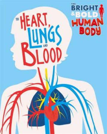 The Bright And Bold Human Body: The Heart, Lungs, And Blood by Izzi Howell