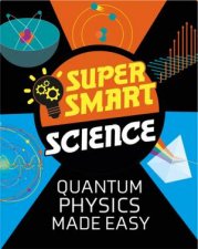 Super Smart Science Quantum Physics Made Easy