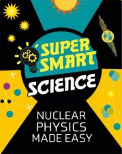 Super Smart Science Nuclear Physics Made Easy
