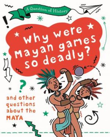 A Question of History: Why were Mayan games so deadly? And other questions about the Maya by Tim Cooke