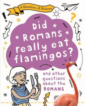 A Question of History: Did Romans really eat flamingos? And other questions about the Romans by Tim Cooke